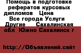 Помощь в подготовке рефератов/курсовых/дипломов › Цена ­ 2 000 - Все города Услуги » Другие   . Сахалинская обл.,Южно-Сахалинск г.